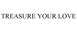 TREASURE YOUR LOVE trademark