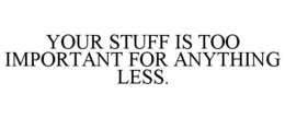 YOUR STUFF IS TOO IMPORTANT FOR ANYTHING LESS. trademark