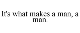 IT'S WHAT MAKES A MAN, A MAN. trademark