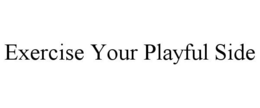 EXERCISE YOUR PLAYFUL SIDE trademark