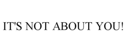 IT'S NOT ABOUT YOU! trademark
