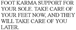 FOOT KARMA SUPPORT FOR YOUR SOLE. TAKE CARE OF YOUR FEET NOW, AND THEY WILL TAKE CARE OF YOU LATER. trademark