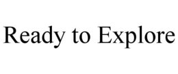 READY TO EXPLORE trademark