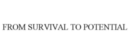 FROM SURVIVAL TO POTENTIAL trademark