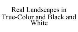 REAL LANDSCAPES IN TRUE-COLOR AND BLACK AND WHITE trademark
