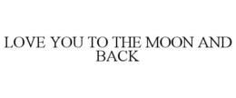 LOVE YOU TO THE MOON AND BACK trademark