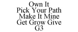 OWN IT PICK YOUR PATH MAKE IT MINE GET GROW GIVE G3 trademark