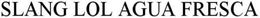 SLANG LOL AGUA FRESCA trademark
