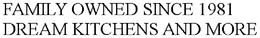 FAMILY OWNED SINCE 1981 DREAM KITCHENS AND MORE trademark