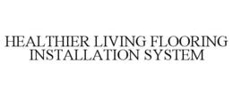HEALTHIER LIVING FLOORING INSTALLATION SYSTEM trademark