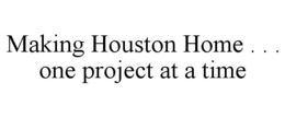 MAKING HOUSTON HOME . . . ONE PROJECT AT A TIME trademark