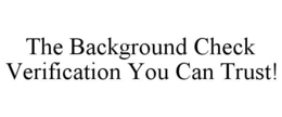 THE BACKGROUND CHECK VERIFICATION YOU CAN TRUST! trademark
