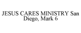 JESUS CARES MINISTRY SAN DIEGO, MARK 6 trademark