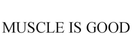 MUSCLE IS GOOD trademark