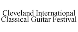 CLEVELAND INTERNATIONAL CLASSICAL GUITAR FESTIVAL trademark