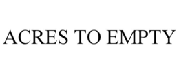 ACRES TO EMPTY trademark
