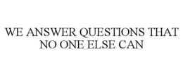 WE ANSWER QUESTIONS THAT NO ONE ELSE CAN trademark