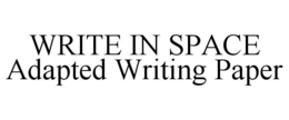 WRITE IN SPACE ADAPTED WRITING PAPER trademark