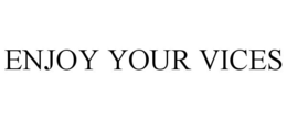 ENJOY YOUR VICES trademark