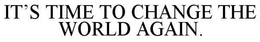 IT'S TIME TO CHANGE THE WORLD AGAIN. trademark