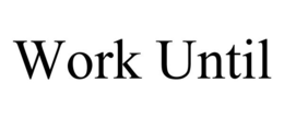 WORK UNTIL trademark