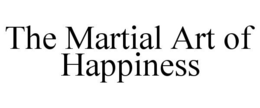 THE MARTIAL ART OF HAPPINESS trademark