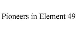PIONEERS IN ELEMENT 49 trademark
