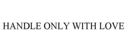HANDLE ONLY WITH LOVE trademark