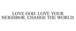 LOVE GOD. LOVE YOUR NEIGHBOR. CHANGE THE WORLD. trademark