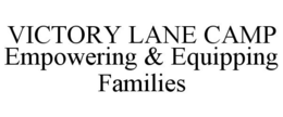VICTORY LANE CAMP EMPOWERING & EQUIPPING FAMILIES trademark
