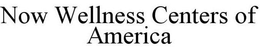NOW WELLNESS CENTERS OF AMERICA trademark