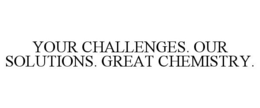YOUR CHALLENGES. OUR SOLUTIONS. GREAT CHEMISTRY. trademark