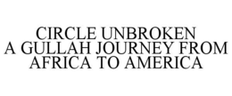 CIRCLE UNBROKEN A GULLAH JOURNEY FROM AFRICA TO AMERICA trademark