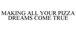 MAKING ALL YOUR PIZZA DREAMS COME TRUE trademark