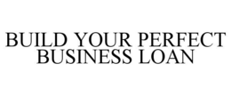 BUILD YOUR PERFECT BUSINESS LOAN trademark