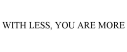 WITH LESS, YOU ARE MORE trademark