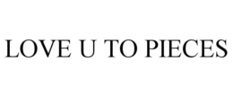 LOVE U TO PIECES trademark