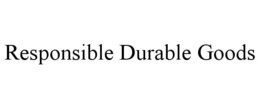 RESPONSIBLE DURABLE GOODS trademark