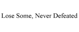 LOSE SOME, NEVER DEFEATED trademark