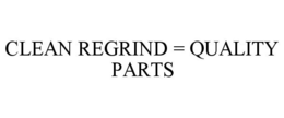 CLEAN REGRIND = QUALITY PARTS trademark