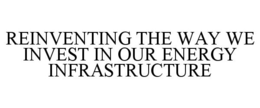 REINVENTING THE WAY WE INVEST IN OUR ENERGY INFRASTRUCTURE trademark