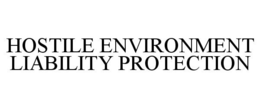 HOSTILE ENVIRONMENT LIABILITY PROTECTION trademark