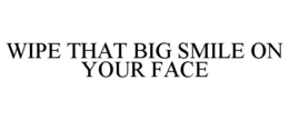 WIPE THAT BIG SMILE ON YOUR FACE trademark