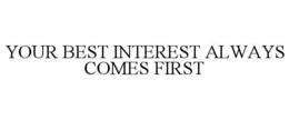YOUR BEST INTEREST ALWAYS COMES FIRST trademark