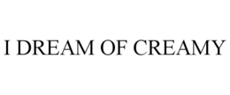 I DREAM OF CREAMY trademark