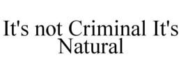 IT'S NOT CRIMINAL IT'S NATURAL trademark
