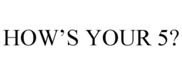 HOW'S YOUR 5? trademark