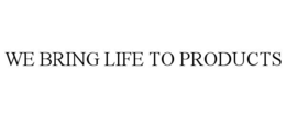 WE BRING LIFE TO PRODUCTS trademark