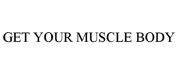GET YOUR MUSCLE BODY trademark