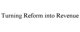 TURNING REFORM INTO REVENUE trademark